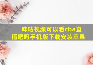 咪咕视频可以看cba直播吧吗手机版下载安装苹果