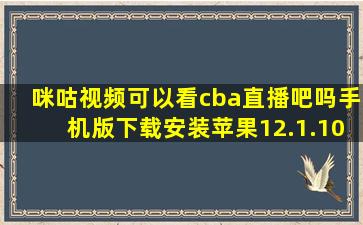 咪咕视频可以看cba直播吧吗手机版下载安装苹果12.1.10