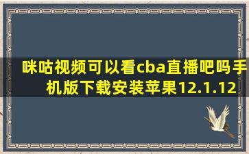 咪咕视频可以看cba直播吧吗手机版下载安装苹果12.1.12