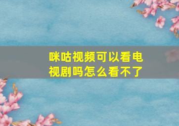 咪咕视频可以看电视剧吗怎么看不了