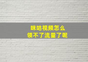 咪咕视频怎么领不了流量了呢