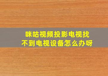 咪咕视频投影电视找不到电视设备怎么办呀