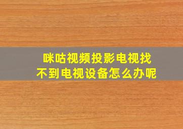 咪咕视频投影电视找不到电视设备怎么办呢