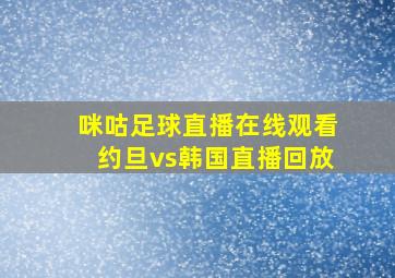 咪咕足球直播在线观看约旦vs韩国直播回放