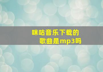 咪咕音乐下载的歌曲是mp3吗