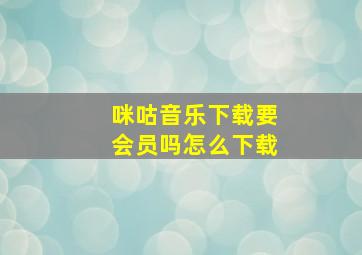 咪咕音乐下载要会员吗怎么下载