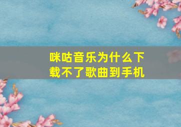 咪咕音乐为什么下载不了歌曲到手机