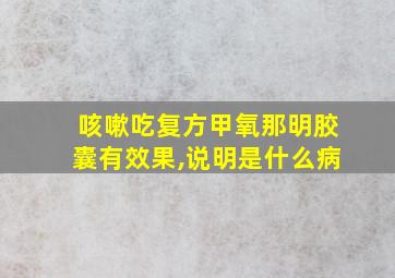 咳嗽吃复方甲氧那明胶囊有效果,说明是什么病