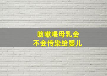 咳嗽喂母乳会不会传染给婴儿