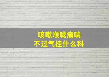 咳嗽喉咙痛喘不过气挂什么科