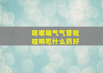 咳嗽喘气气管吱吱响吃什么药好