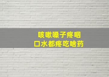 咳嗽嗓子疼咽口水都疼吃啥药