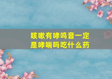 咳嗽有哮鸣音一定是哮喘吗吃什么药