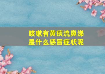 咳嗽有黄痰流鼻涕是什么感冒症状呢