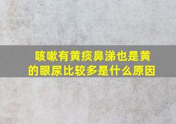 咳嗽有黄痰鼻涕也是黄的眼尿比较多是什么原因