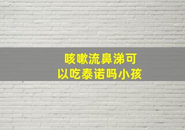 咳嗽流鼻涕可以吃泰诺吗小孩