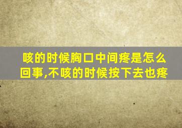 咳的时候胸口中间疼是怎么回事,不咳的时候按下去也疼