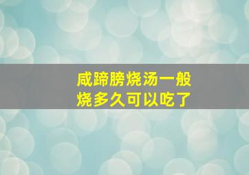 咸蹄膀烧汤一般烧多久可以吃了