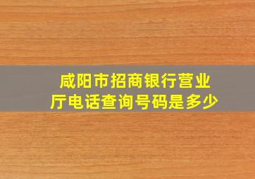 咸阳市招商银行营业厅电话查询号码是多少