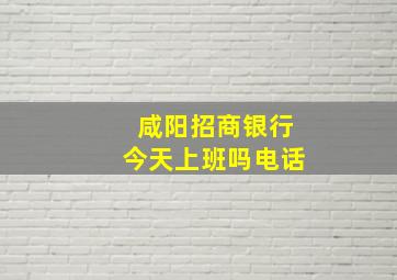 咸阳招商银行今天上班吗电话