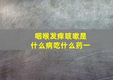 咽喉发痒咳嗽是什么病吃什么药一