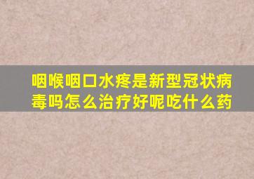 咽喉咽口水疼是新型冠状病毒吗怎么治疗好呢吃什么药