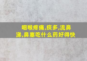 咽喉疼痛,痰多,流鼻涕,鼻塞吃什么药好得快