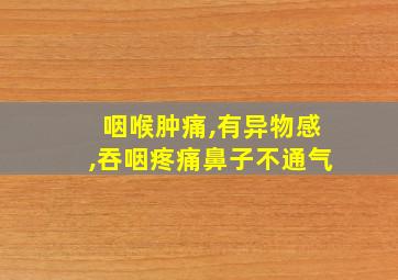 咽喉肿痛,有异物感,吞咽疼痛鼻子不通气