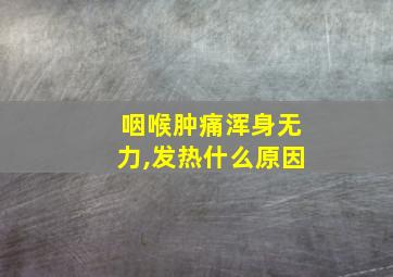 咽喉肿痛浑身无力,发热什么原因