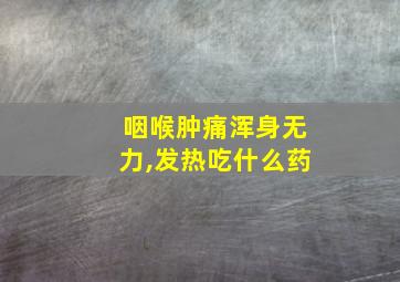 咽喉肿痛浑身无力,发热吃什么药