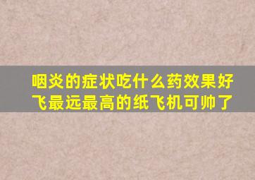 咽炎的症状吃什么药效果好飞最远最高的纸飞机可帅了