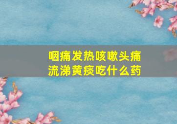 咽痛发热咳嗽头痛流涕黄痰吃什么药