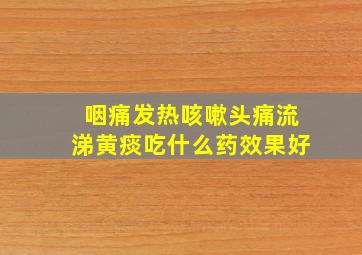 咽痛发热咳嗽头痛流涕黄痰吃什么药效果好