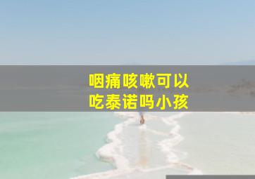 咽痛咳嗽可以吃泰诺吗小孩