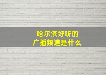 哈尔滨好听的广播频道是什么