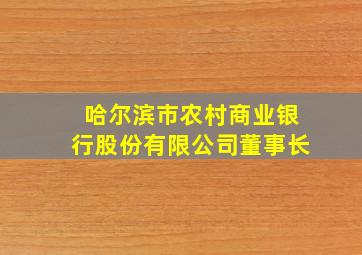 哈尔滨市农村商业银行股份有限公司董事长