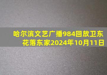 哈尔滨文艺广播984回放卫东花落东家2024年10月11日