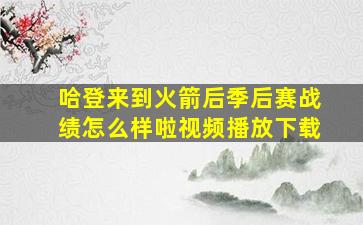 哈登来到火箭后季后赛战绩怎么样啦视频播放下载