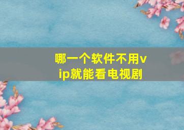 哪一个软件不用vip就能看电视剧