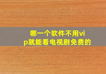 哪一个软件不用vip就能看电视剧免费的