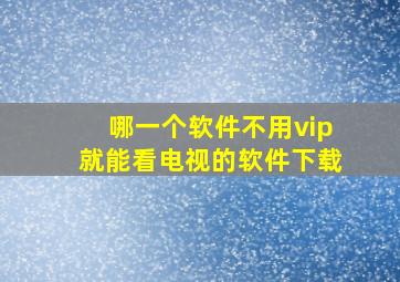 哪一个软件不用vip就能看电视的软件下载