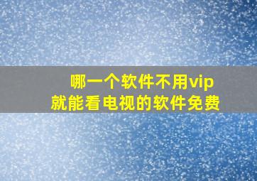 哪一个软件不用vip就能看电视的软件免费