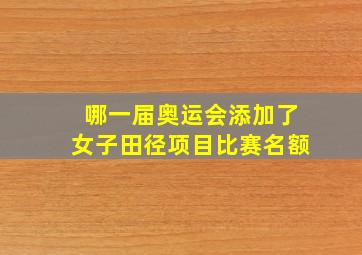 哪一届奥运会添加了女子田径项目比赛名额