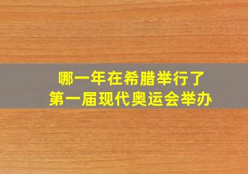 哪一年在希腊举行了第一届现代奥运会举办