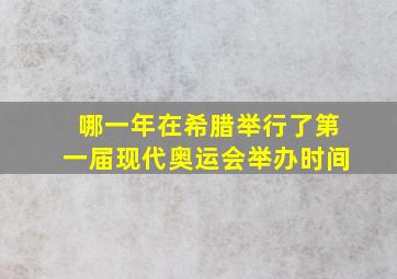 哪一年在希腊举行了第一届现代奥运会举办时间