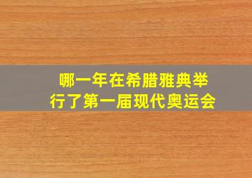 哪一年在希腊雅典举行了第一届现代奥运会