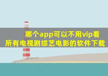 哪个app可以不用vip看所有电视剧综艺电影的软件下载