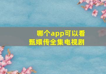 哪个app可以看甄嬛传全集电视剧