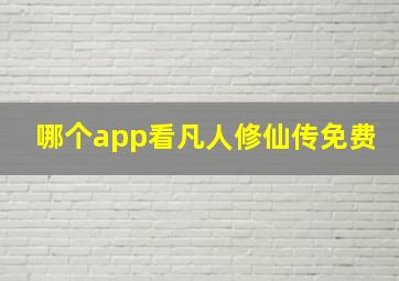 哪个app看凡人修仙传免费