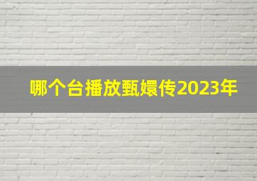 哪个台播放甄嬛传2023年